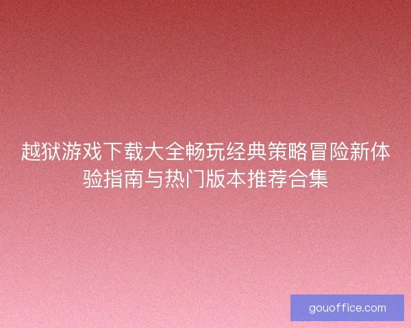 越狱游戏下载大全畅玩经典策略冒险新体验指南与热门版本推荐合集