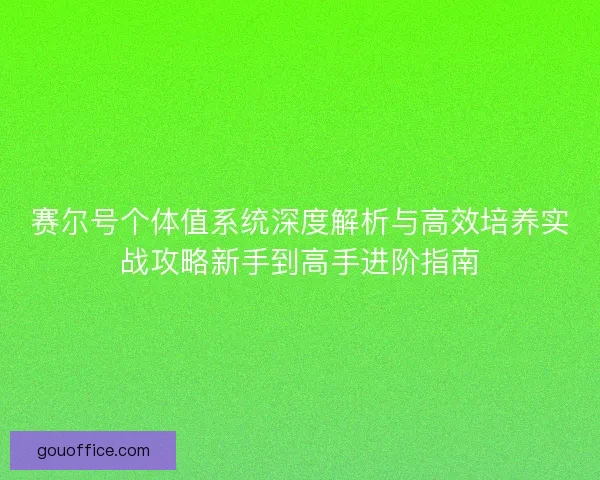 赛尔号个体值系统深度解析与高效培养实战攻略新手到高手进阶指南