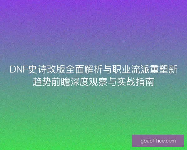 DNF史诗改版全面解析与职业流派重塑新趋势前瞻深度观察与实战指南