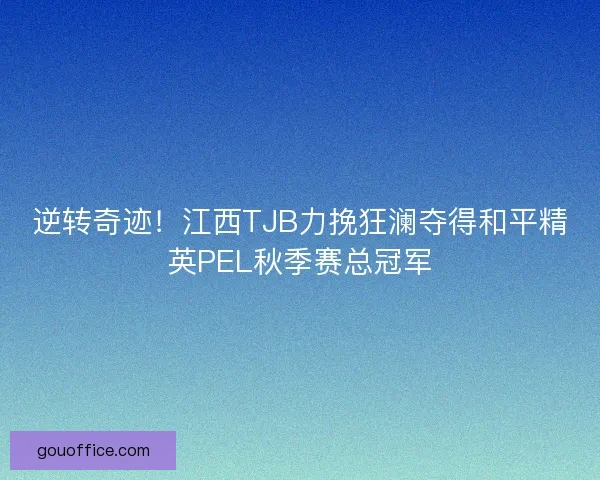 逆转奇迹！江西TJB力挽狂澜夺得和平精英PEL秋季赛总冠军