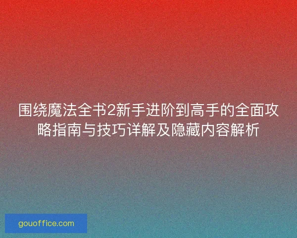 围绕魔法全书2新手进阶到高手的全面攻略指南与技巧详解及隐藏内容解析