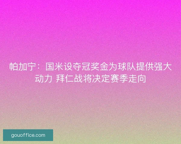 帕加宁：国米设夺冠奖金为球队提供强大动力 拜仁战将决定赛季走向